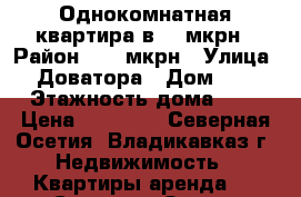 Однокомнатная квартира в 34 мкрн › Район ­ 34 мкрн › Улица ­ Доватора › Дом ­ 5 › Этажность дома ­ 9 › Цена ­ 13 000 - Северная Осетия, Владикавказ г. Недвижимость » Квартиры аренда   . Северная Осетия,Владикавказ г.